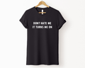 Don't Hate Me it Turns Me On Unisex T-Shirt PRE-ORDER